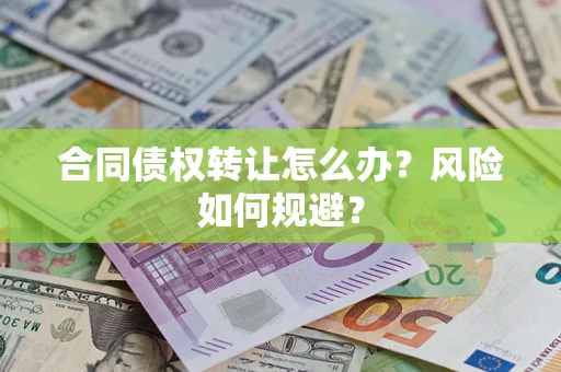 武汉合同债权转让怎么办？风险如何规避？