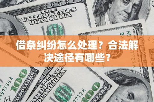 武汉借条纠纷怎么处理？合法解决途径有哪些？