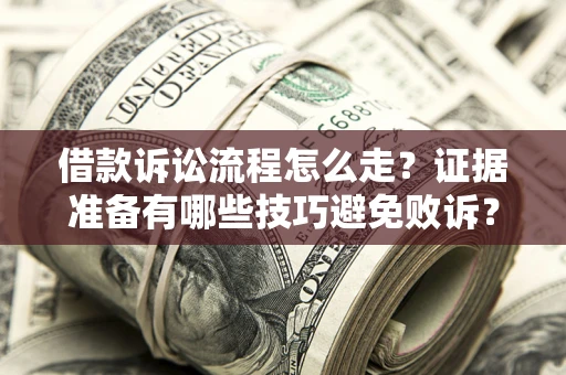 武汉借款诉讼流程怎么走？证据准备有哪些技巧避免败诉？