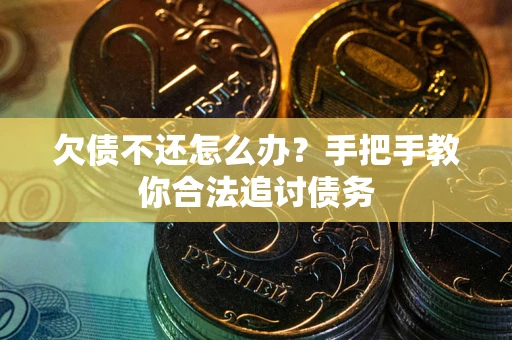 武汉欠债不还怎么办？手把手教你合法追讨债务