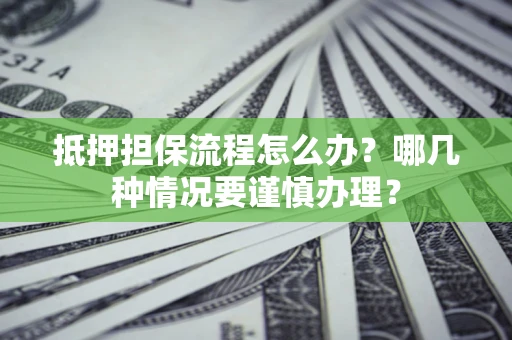 武汉抵押担保流程怎么办？哪几种情况要谨慎办理？