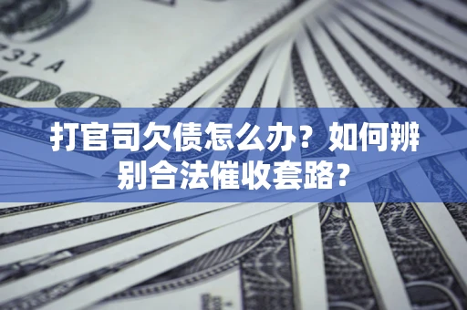 武汉打官司欠债怎么办？如何辨别合法催收套路？