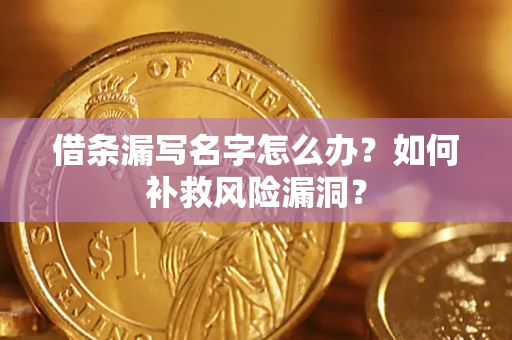 武汉借条漏写名字怎么办？如何补救风险漏洞？