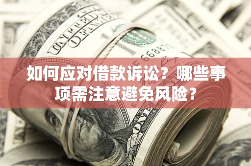 武汉如何应对借款诉讼？哪些事项需注意避免风险？