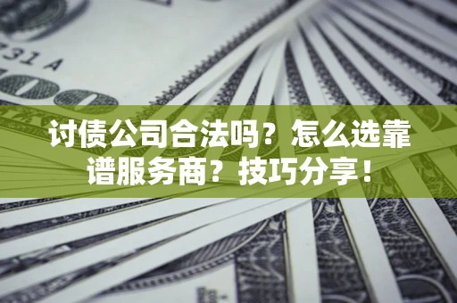武汉讨债公司合法吗？怎么选靠谱服务商？技巧分享！