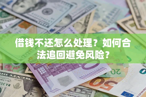 武汉借钱不还怎么处理？如何合法追回避免风险？