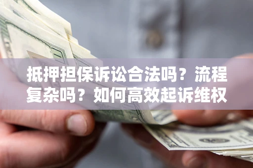 武汉抵押担保诉讼合法吗？流程复杂吗？如何高效起诉维权？