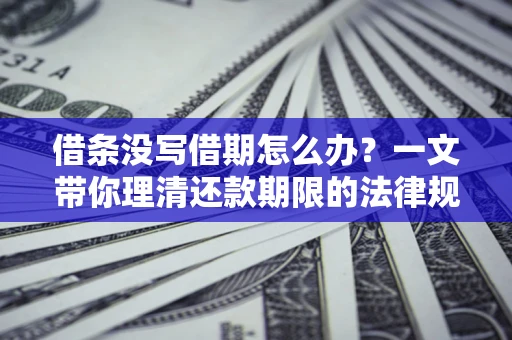 武汉借条没写借期怎么办？一文带你理清还款期限的法律规则