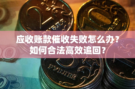 武汉应收账款催收失败怎么办？如何合法高效追回？