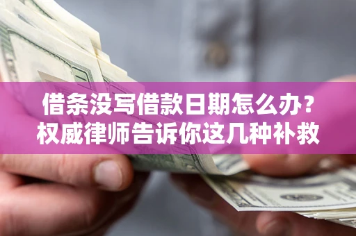 武汉借条没写借款日期怎么办？权威律师告诉你这几种补救方法！
