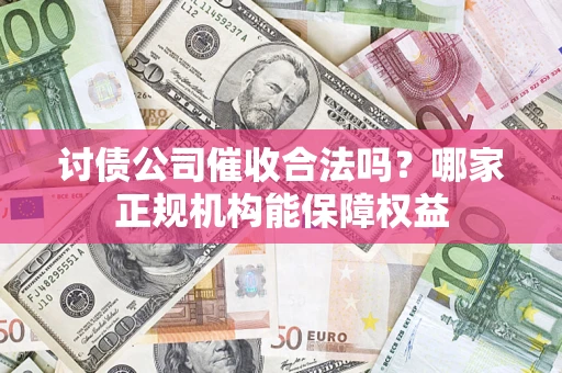 武汉讨债公司催收合法吗？哪家正规机构能保障权益