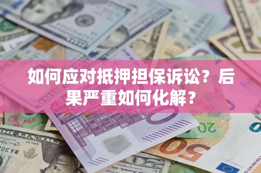 武汉如何应对抵押担保诉讼？后果严重如何化解？