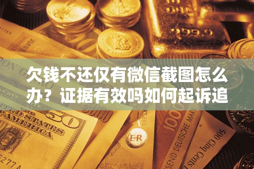武汉欠钱不还仅有微信截图怎么办？证据有效吗如何起诉追回欠款？