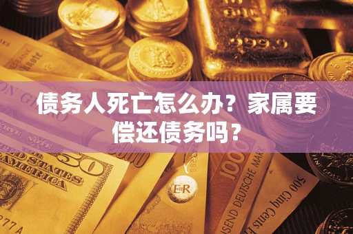 武汉债务人死亡怎么办？家属要偿还债务吗？