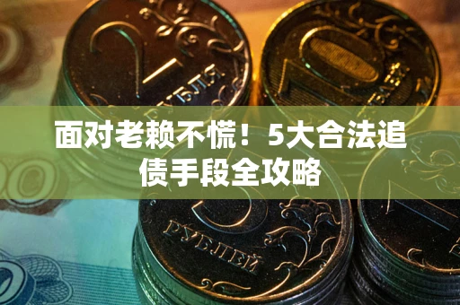 武汉面对老赖不慌！5大合法追债手段全攻略