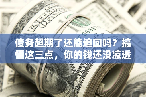 武汉债务超期了还能追回吗？搞懂这三点，你的钱还没凉透