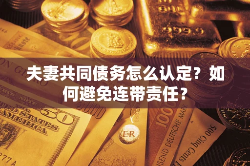 武汉夫妻共同债务怎么认定？如何避免连带责任？