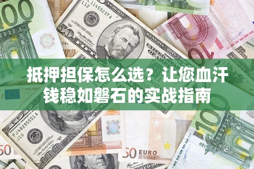 武汉抵押担保怎么选？让您血汗钱稳如磐石的实战指南