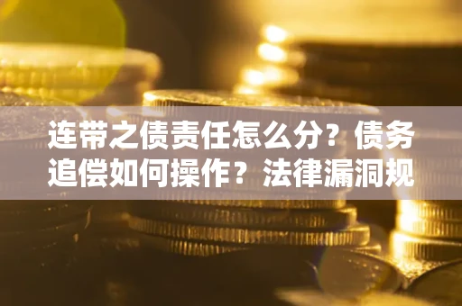 武汉连带之债责任怎么分？债务追偿如何操作？法律漏洞规避指南