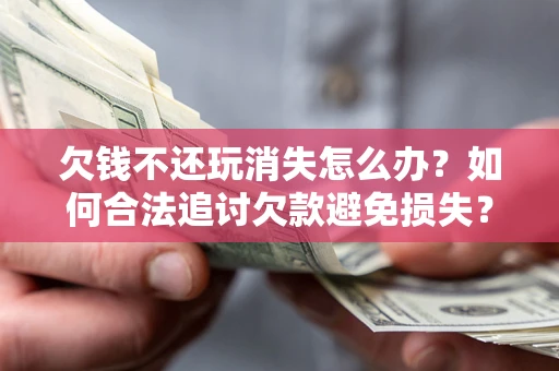 武汉欠钱不还玩消失怎么办？如何合法追讨欠款避免损失？