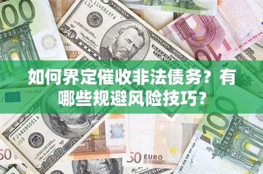 武汉如何界定催收非法债务？有哪些规避风险技巧？
