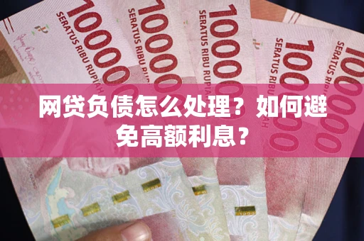 武汉网贷负债怎么处理？如何避免高额利息？
