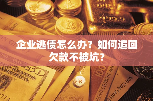 武汉企业逃债怎么办？如何追回欠款不被坑？