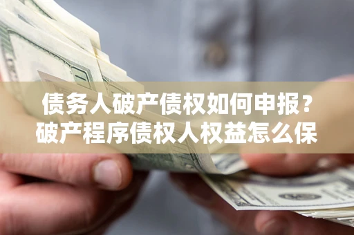 武汉债务人破产债权如何申报？破产程序债权人权益怎么保障？
