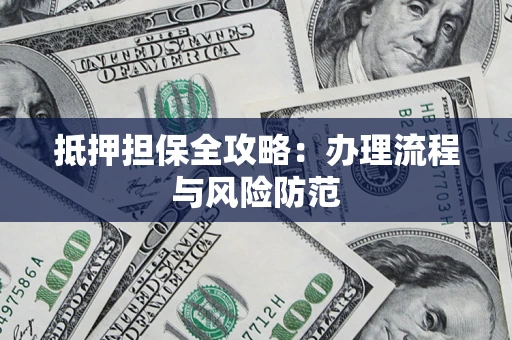 武汉抵押担保全攻略：办理流程与风险防范