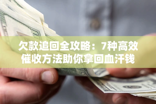 武汉欠款追回全攻略：7种高效催收方法助你拿回血汗钱
