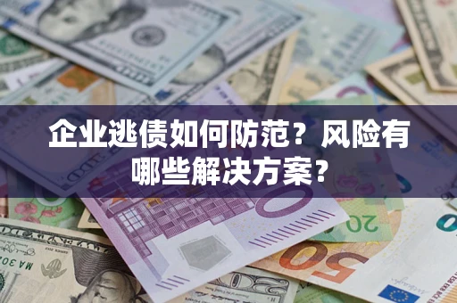 武汉企业逃债如何防范？风险有哪些解决方案？