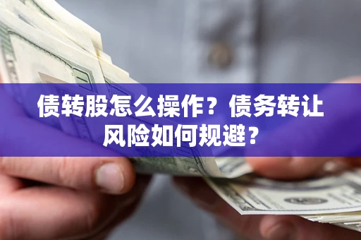 武汉债转股怎么操作？债务转让风险如何规避？