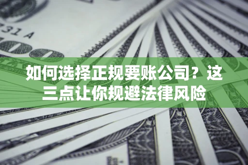 武汉如何选择正规要账公司？这三点让你规避法律风险