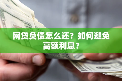 武汉网贷负债怎么还？如何避免高额利息？