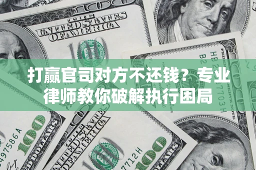 武汉打赢官司对方不还钱？专业律师教你破解执行困局