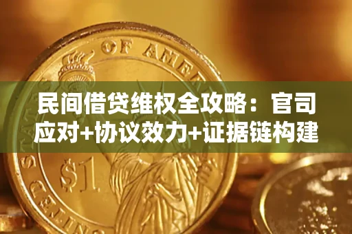 武汉民间借贷维权全攻略：官司应对+协议效力+证据链构建指南