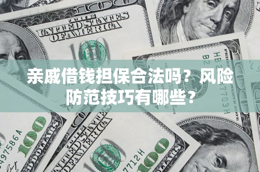 武汉亲戚借钱担保合法吗？风险防范技巧有哪些？