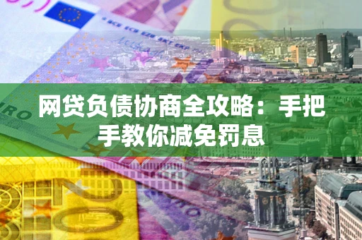 武汉网贷负债协商全攻略：手把手教你减免罚息