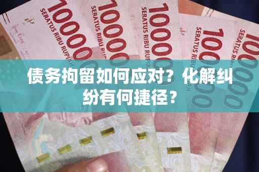 武汉债务拘留如何应对？化解纠纷有何捷径？