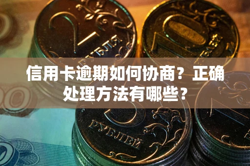 武汉信用卡逾期如何协商？正确处理方法有哪些？