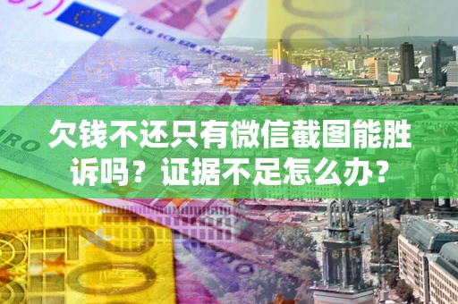 武汉欠钱不还只有微信截图能胜诉吗？证据不足怎么办？