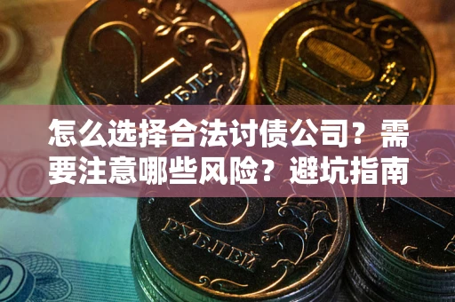 武汉怎么选择合法讨债公司？需要注意哪些风险？避坑指南来了！