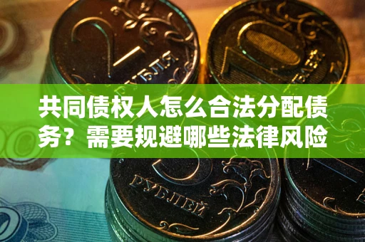 武汉共同债权人怎么合法分配债务？需要规避哪些法律风险？