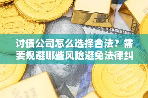 武汉讨债公司怎么选择合法?需要规避哪些风险避免法律纠纷? 武汉讨债公司怎么选择合法?需要规避哪些风险避免法律纠纷?