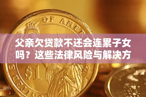 武汉父亲欠贷款不还会连累子女吗？这些法律风险与解决方法要早知道！