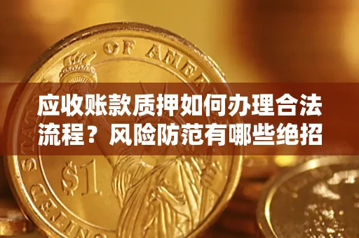 武汉应收账款质押如何办理合法流程？风险防范有哪些绝招？