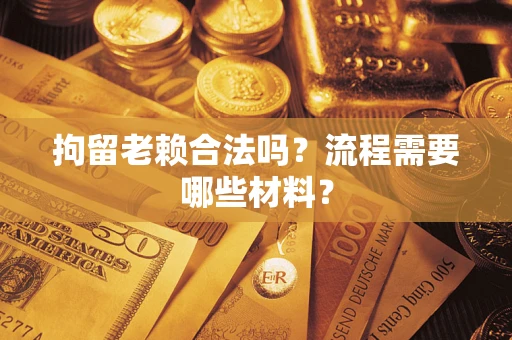 武汉拘留老赖合法吗？流程需要哪些材料？