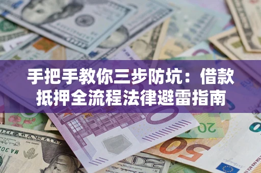 武汉手把手教你三步防坑：借款抵押全流程法律避雷指南