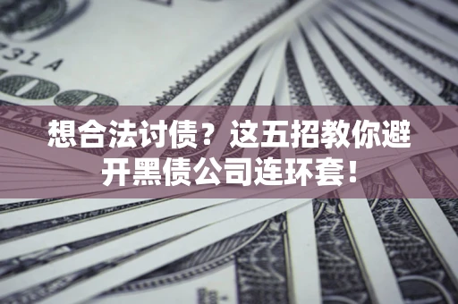 武汉想合法讨债？这五招教你避开黑债公司连环套！