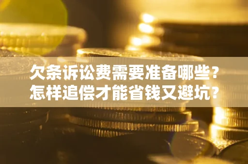 武汉欠条诉讼费需要准备哪些？怎样追偿才能省钱又避坑？